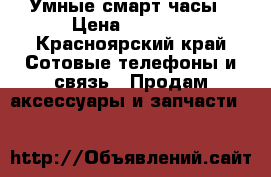 Умные смарт часы › Цена ­ 1 500 - Красноярский край Сотовые телефоны и связь » Продам аксессуары и запчасти   